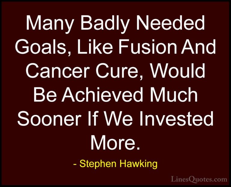 Stephen Hawking Quotes (137) - Many Badly Needed Goals, Like Fusi... - QuotesMany Badly Needed Goals, Like Fusion And Cancer Cure, Would Be Achieved Much Sooner If We Invested More.