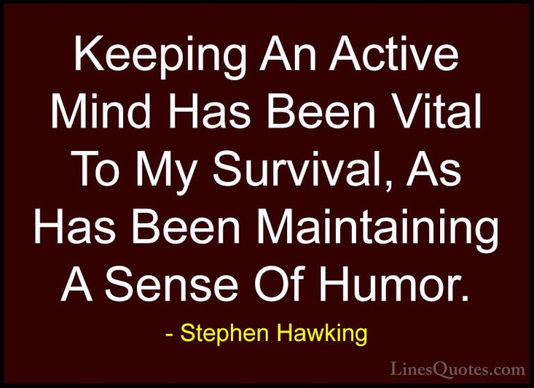 Stephen Hawking Quotes (155) - Keeping An Active Mind Has Been Vi... - QuotesKeeping An Active Mind Has Been Vital To My Survival, As Has Been Maintaining A Sense Of Humor.