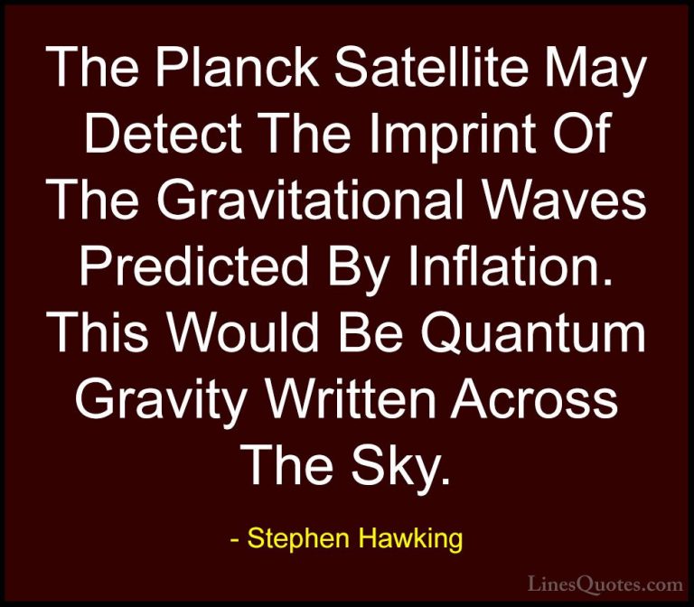 Stephen Hawking Quotes (156) - The Planck Satellite May Detect Th... - QuotesThe Planck Satellite May Detect The Imprint Of The Gravitational Waves Predicted By Inflation. This Would Be Quantum Gravity Written Across The Sky.