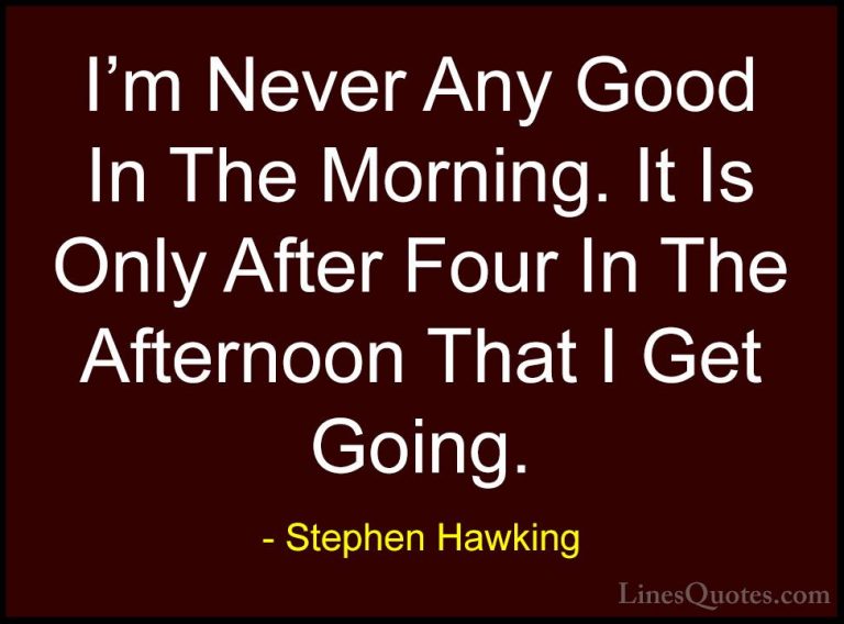 Stephen Hawking Quotes (157) - I'm Never Any Good In The Morning.... - QuotesI'm Never Any Good In The Morning. It Is Only After Four In The Afternoon That I Get Going.