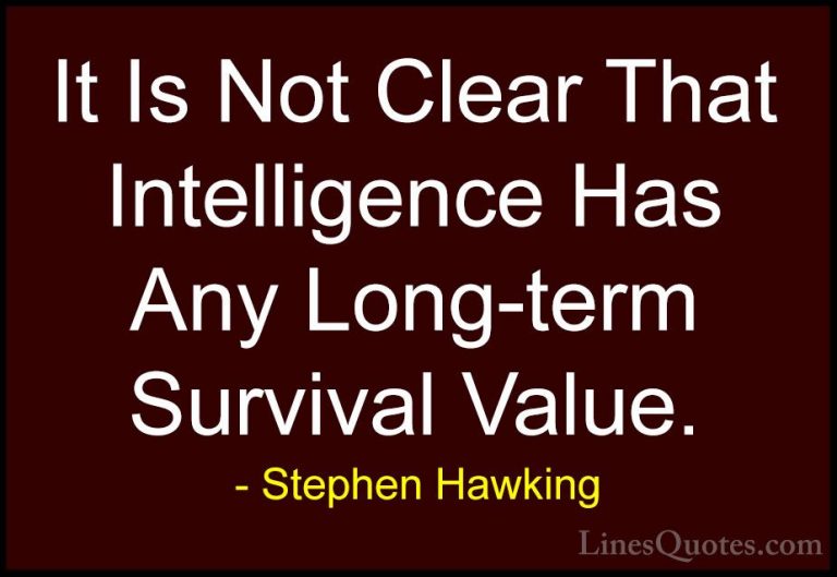 Stephen Hawking Quotes (160) - It Is Not Clear That Intelligence ... - QuotesIt Is Not Clear That Intelligence Has Any Long-term Survival Value.