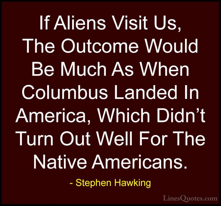 Stephen Hawking Quotes (17) - If Aliens Visit Us, The Outcome Wou... - QuotesIf Aliens Visit Us, The Outcome Would Be Much As When Columbus Landed In America, Which Didn't Turn Out Well For The Native Americans.