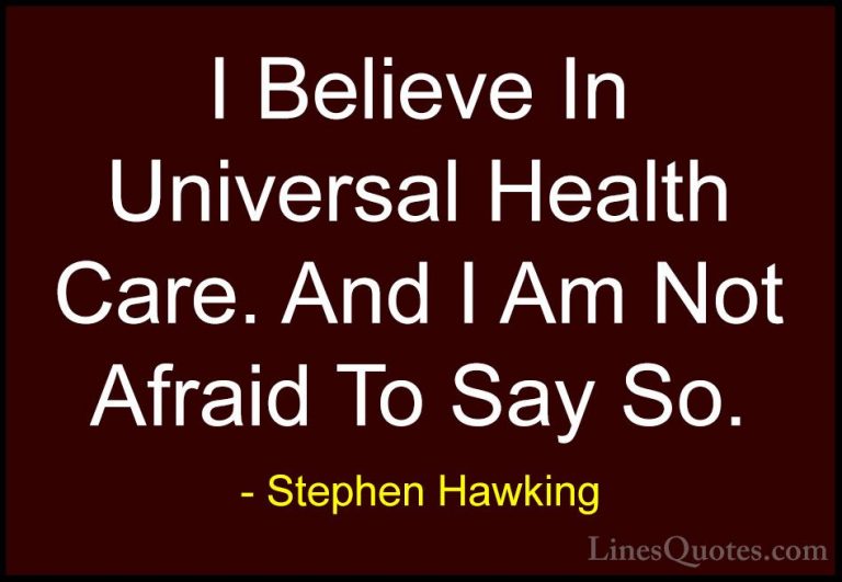 Stephen Hawking Quotes (171) - I Believe In Universal Health Care... - QuotesI Believe In Universal Health Care. And I Am Not Afraid To Say So.