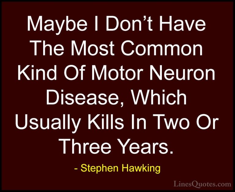 Stephen Hawking Quotes (172) - Maybe I Don't Have The Most Common... - QuotesMaybe I Don't Have The Most Common Kind Of Motor Neuron Disease, Which Usually Kills In Two Or Three Years.