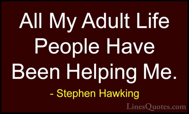 Stephen Hawking Quotes (175) - All My Adult Life People Have Been... - QuotesAll My Adult Life People Have Been Helping Me.