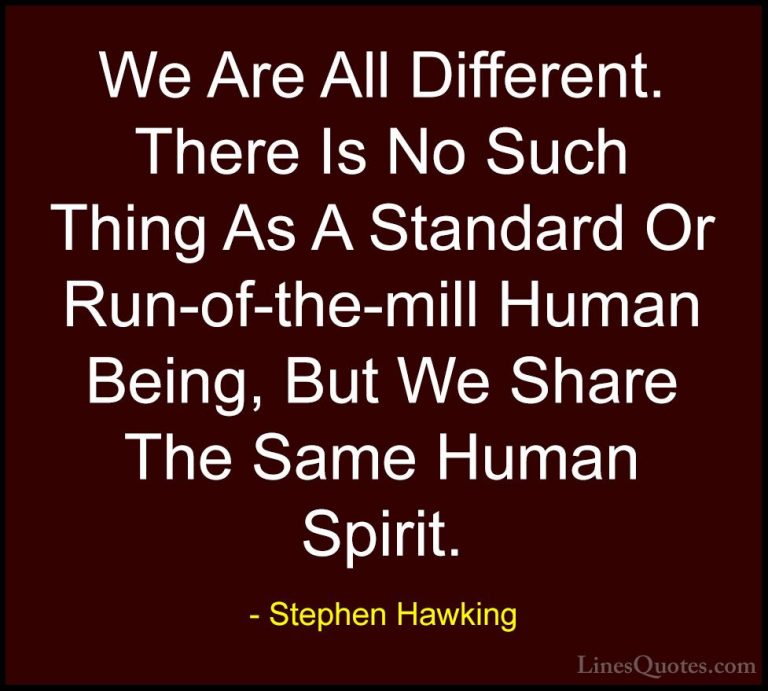Stephen Hawking Quotes (18) - We Are All Different. There Is No S... - QuotesWe Are All Different. There Is No Such Thing As A Standard Or Run-of-the-mill Human Being, But We Share The Same Human Spirit.