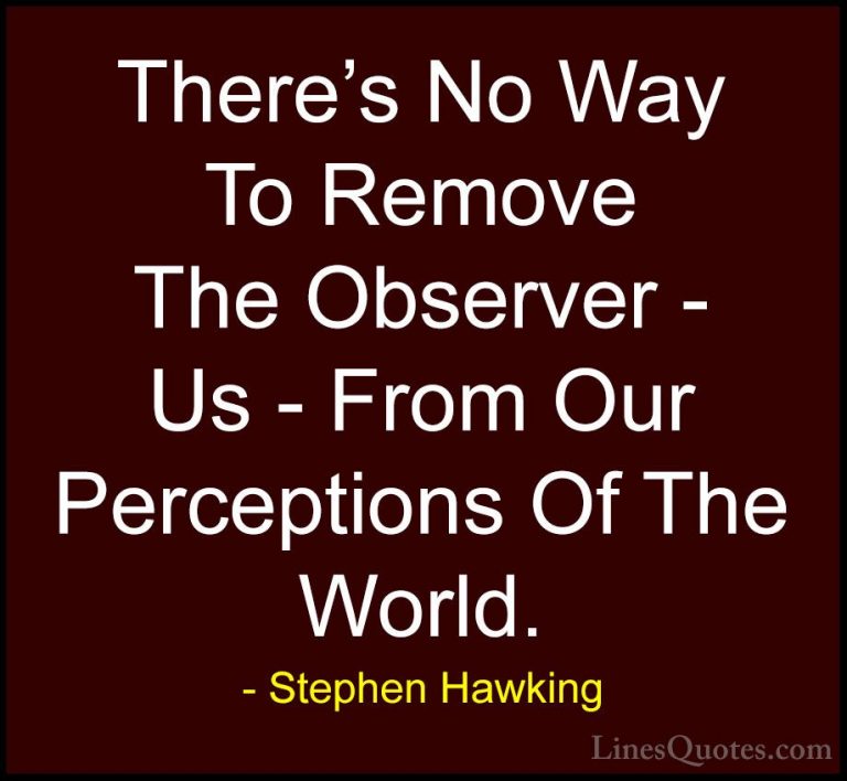 Stephen Hawking Quotes (182) - There's No Way To Remove The Obser... - QuotesThere's No Way To Remove The Observer - Us - From Our Perceptions Of The World.