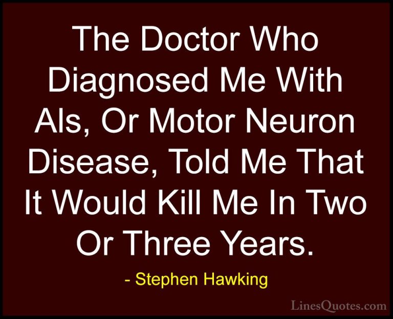 Stephen Hawking Quotes (186) - The Doctor Who Diagnosed Me With A... - QuotesThe Doctor Who Diagnosed Me With Als, Or Motor Neuron Disease, Told Me That It Would Kill Me In Two Or Three Years.