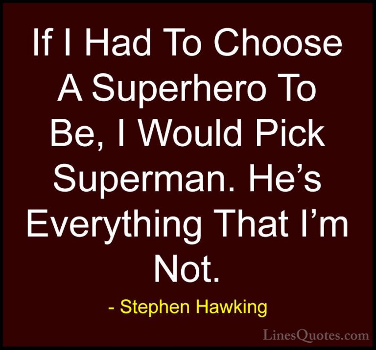 Stephen Hawking Quotes (19) - If I Had To Choose A Superhero To B... - QuotesIf I Had To Choose A Superhero To Be, I Would Pick Superman. He's Everything That I'm Not.