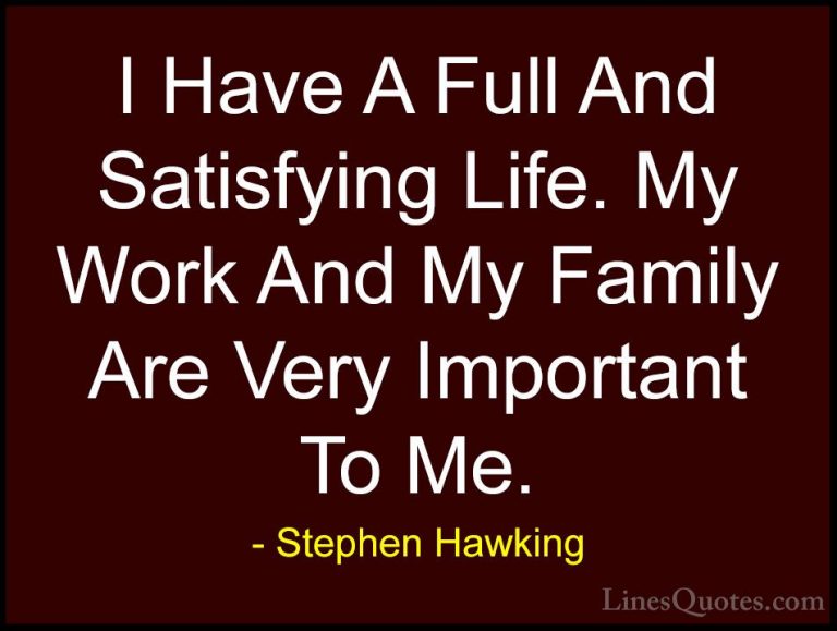 Stephen Hawking Quotes (195) - I Have A Full And Satisfying Life.... - QuotesI Have A Full And Satisfying Life. My Work And My Family Are Very Important To Me.