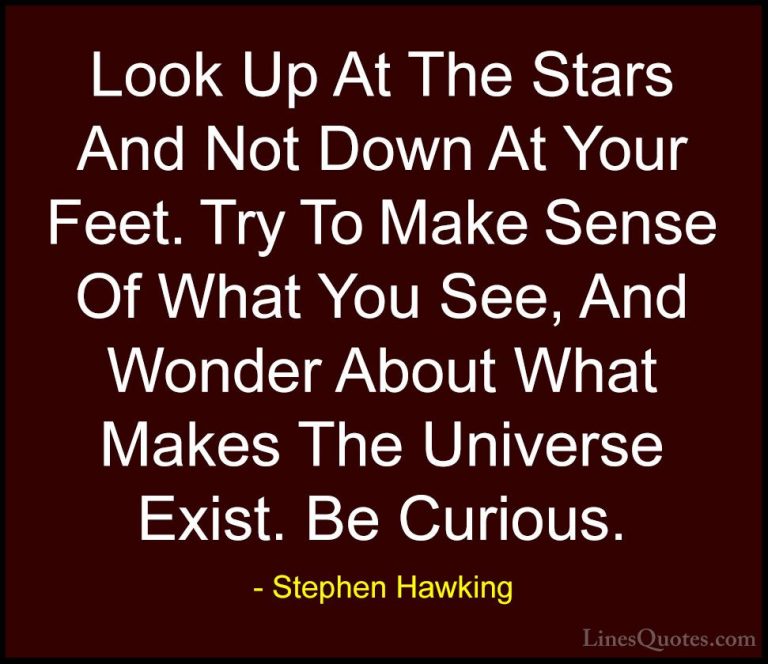Stephen Hawking Quotes (2) - Look Up At The Stars And Not Down At... - QuotesLook Up At The Stars And Not Down At Your Feet. Try To Make Sense Of What You See, And Wonder About What Makes The Universe Exist. Be Curious.