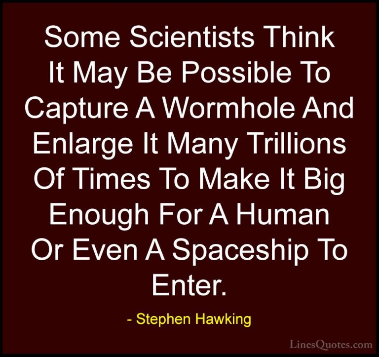Stephen Hawking Quotes (201) - Some Scientists Think It May Be Po... - QuotesSome Scientists Think It May Be Possible To Capture A Wormhole And Enlarge It Many Trillions Of Times To Make It Big Enough For A Human Or Even A Spaceship To Enter.