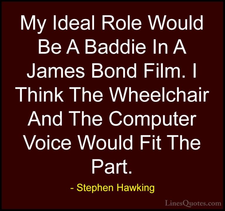 Stephen Hawking Quotes (208) - My Ideal Role Would Be A Baddie In... - QuotesMy Ideal Role Would Be A Baddie In A James Bond Film. I Think The Wheelchair And The Computer Voice Would Fit The Part.
