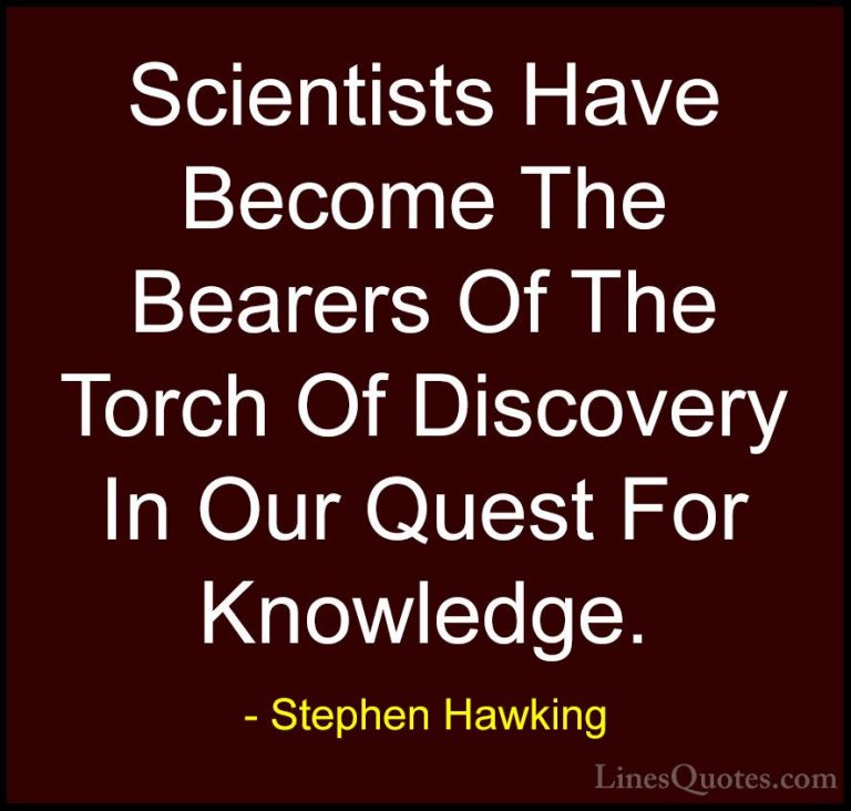 Stephen Hawking Quotes (25) - Scientists Have Become The Bearers ... - QuotesScientists Have Become The Bearers Of The Torch Of Discovery In Our Quest For Knowledge.