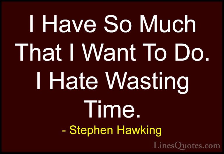 Stephen Hawking Quotes (34) - I Have So Much That I Want To Do. I... - QuotesI Have So Much That I Want To Do. I Hate Wasting Time.