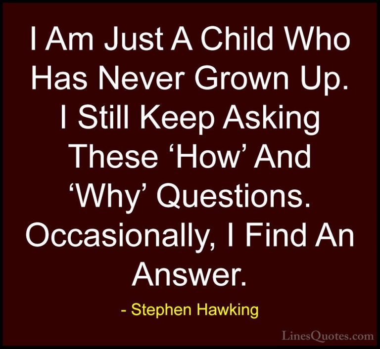 Stephen Hawking Quotes (35) - I Am Just A Child Who Has Never Gro... - QuotesI Am Just A Child Who Has Never Grown Up. I Still Keep Asking These 'How' And 'Why' Questions. Occasionally, I Find An Answer.