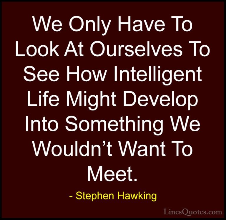 Stephen Hawking Quotes (59) - We Only Have To Look At Ourselves T... - QuotesWe Only Have To Look At Ourselves To See How Intelligent Life Might Develop Into Something We Wouldn't Want To Meet.