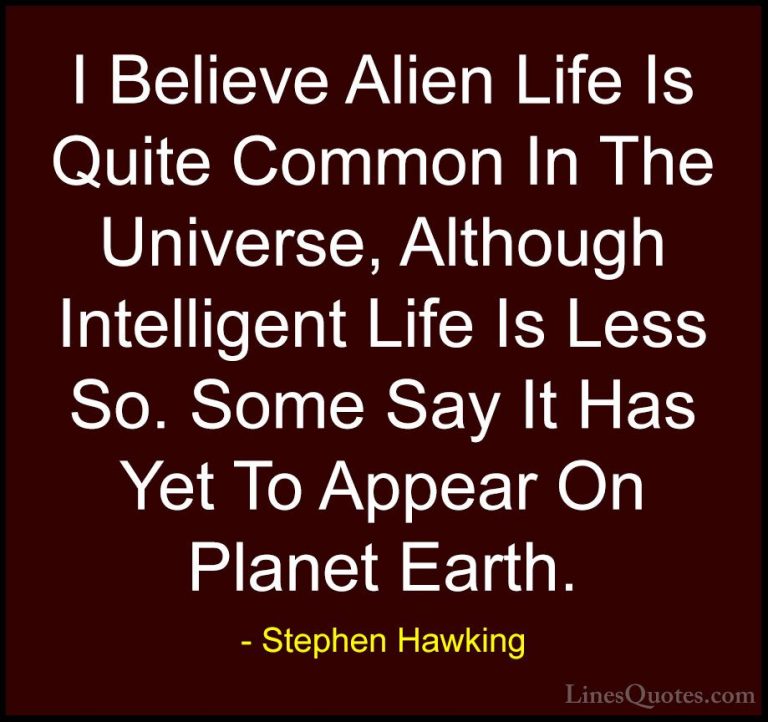 Stephen Hawking Quotes (6) - I Believe Alien Life Is Quite Common... - QuotesI Believe Alien Life Is Quite Common In The Universe, Although Intelligent Life Is Less So. Some Say It Has Yet To Appear On Planet Earth.