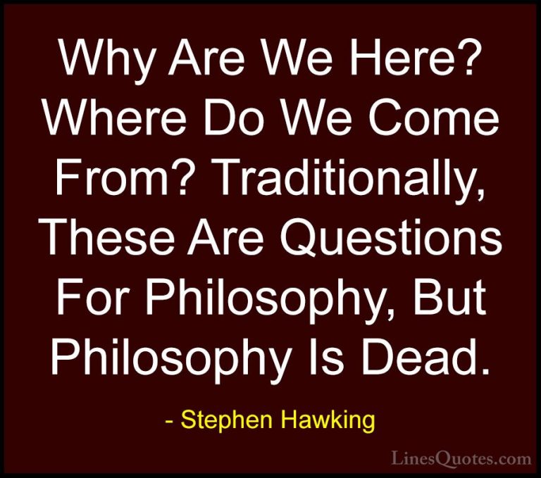 Stephen Hawking Quotes (61) - Why Are We Here? Where Do We Come F... - QuotesWhy Are We Here? Where Do We Come From? Traditionally, These Are Questions For Philosophy, But Philosophy Is Dead.