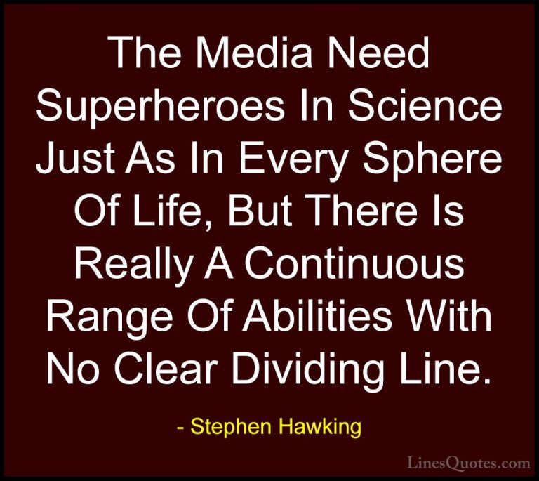 Stephen Hawking Quotes (64) - The Media Need Superheroes In Scien... - QuotesThe Media Need Superheroes In Science Just As In Every Sphere Of Life, But There Is Really A Continuous Range Of Abilities With No Clear Dividing Line.