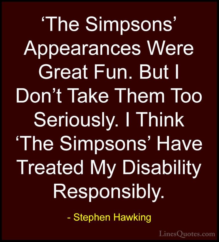 Stephen Hawking Quotes (68) - 'The Simpsons' Appearances Were Gre... - Quotes'The Simpsons' Appearances Were Great Fun. But I Don't Take Them Too Seriously. I Think 'The Simpsons' Have Treated My Disability Responsibly.