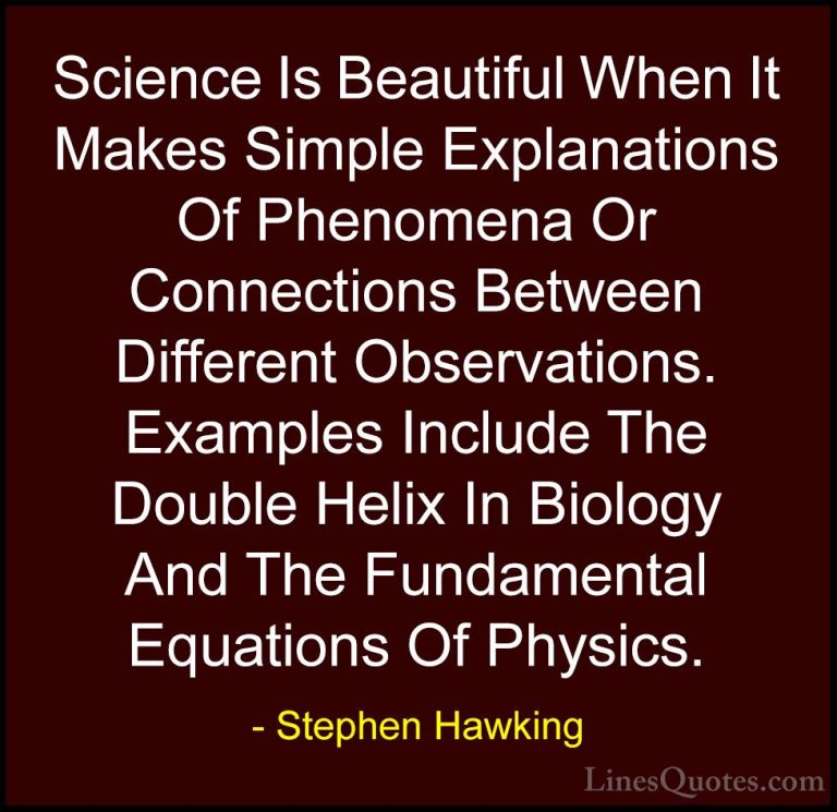 Stephen Hawking Quotes (69) - Science Is Beautiful When It Makes ... - QuotesScience Is Beautiful When It Makes Simple Explanations Of Phenomena Or Connections Between Different Observations. Examples Include The Double Helix In Biology And The Fundamental Equations Of Physics.