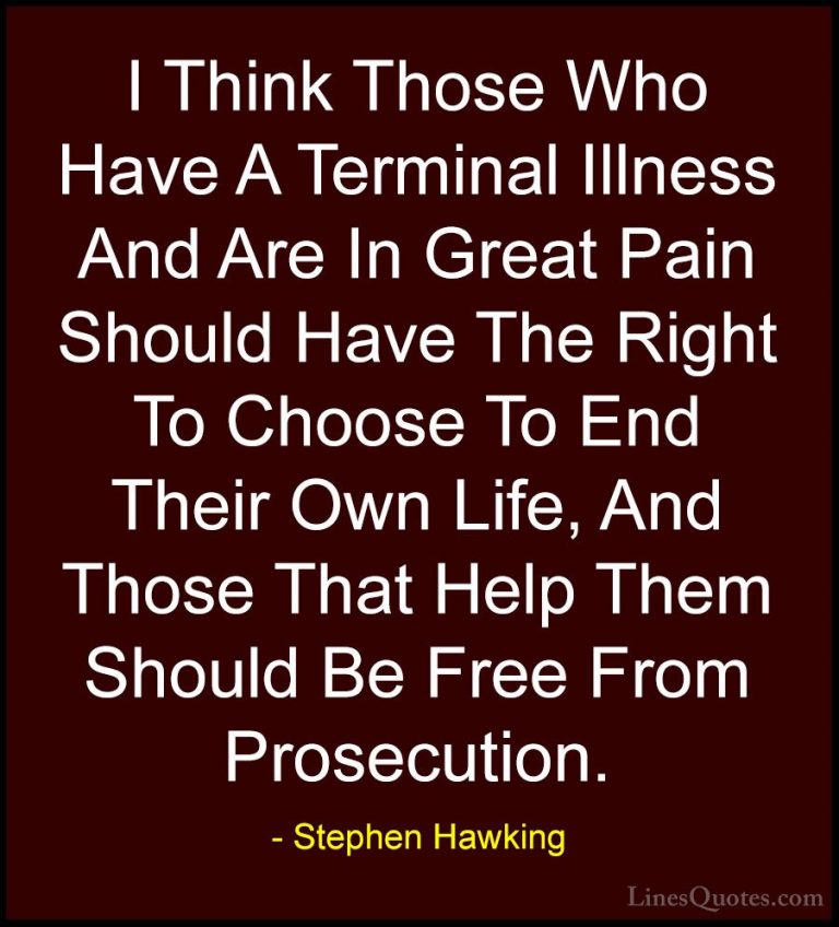 Stephen Hawking Quotes (72) - I Think Those Who Have A Terminal I... - QuotesI Think Those Who Have A Terminal Illness And Are In Great Pain Should Have The Right To Choose To End Their Own Life, And Those That Help Them Should Be Free From Prosecution.