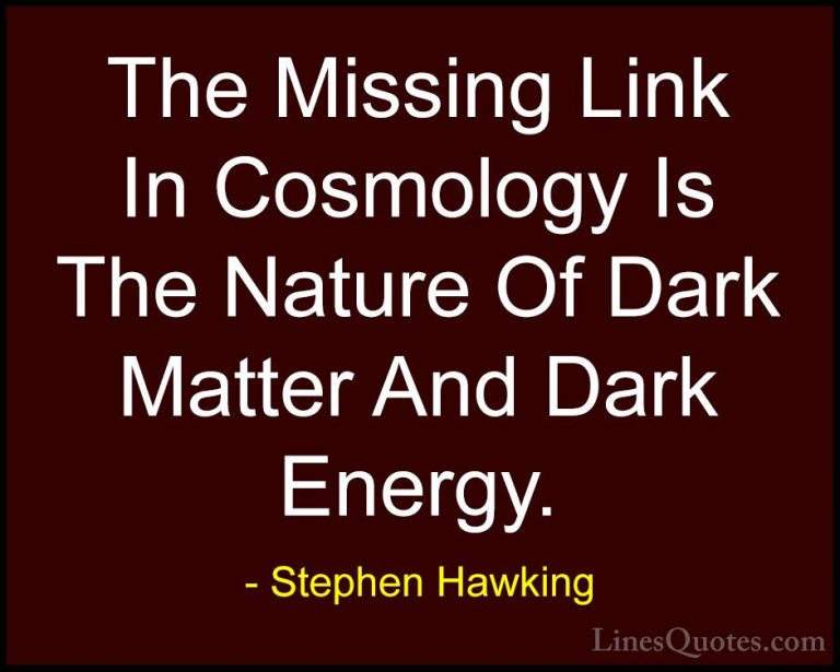 Stephen Hawking Quotes (75) - The Missing Link In Cosmology Is Th... - QuotesThe Missing Link In Cosmology Is The Nature Of Dark Matter And Dark Energy.