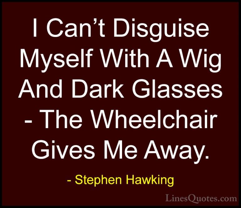 Stephen Hawking Quotes (76) - I Can't Disguise Myself With A Wig ... - QuotesI Can't Disguise Myself With A Wig And Dark Glasses - The Wheelchair Gives Me Away.