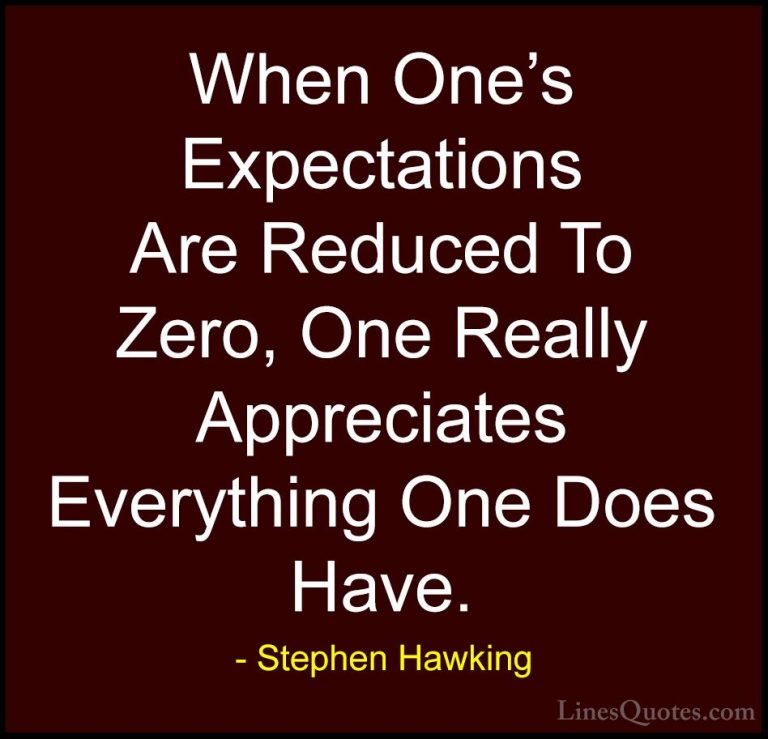 Stephen Hawking Quotes (77) - When One's Expectations Are Reduced... - QuotesWhen One's Expectations Are Reduced To Zero, One Really Appreciates Everything One Does Have.