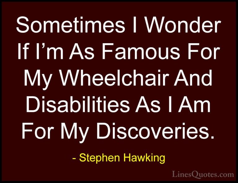 Stephen Hawking Quotes (80) - Sometimes I Wonder If I'm As Famous... - QuotesSometimes I Wonder If I'm As Famous For My Wheelchair And Disabilities As I Am For My Discoveries.
