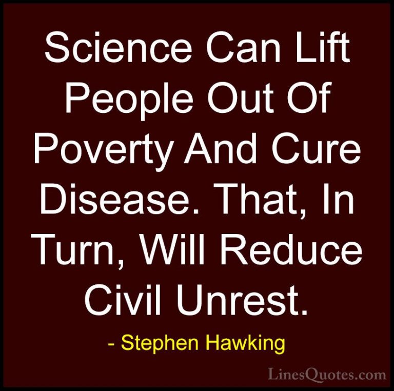 Stephen Hawking Quotes (83) - Science Can Lift People Out Of Pove... - QuotesScience Can Lift People Out Of Poverty And Cure Disease. That, In Turn, Will Reduce Civil Unrest.
