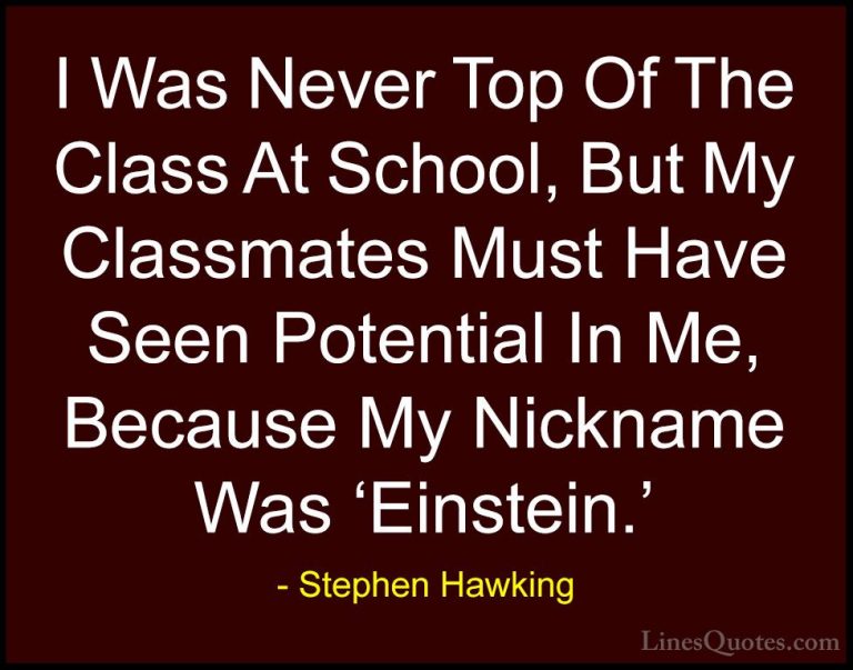Stephen Hawking Quotes (85) - I Was Never Top Of The Class At Sch... - QuotesI Was Never Top Of The Class At School, But My Classmates Must Have Seen Potential In Me, Because My Nickname Was 'Einstein.'