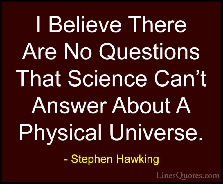 Stephen Hawking Quotes (86) - I Believe There Are No Questions Th... - QuotesI Believe There Are No Questions That Science Can't Answer About A Physical Universe.