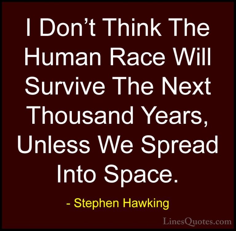 Stephen Hawking Quotes (92) - I Don't Think The Human Race Will S... - QuotesI Don't Think The Human Race Will Survive The Next Thousand Years, Unless We Spread Into Space.