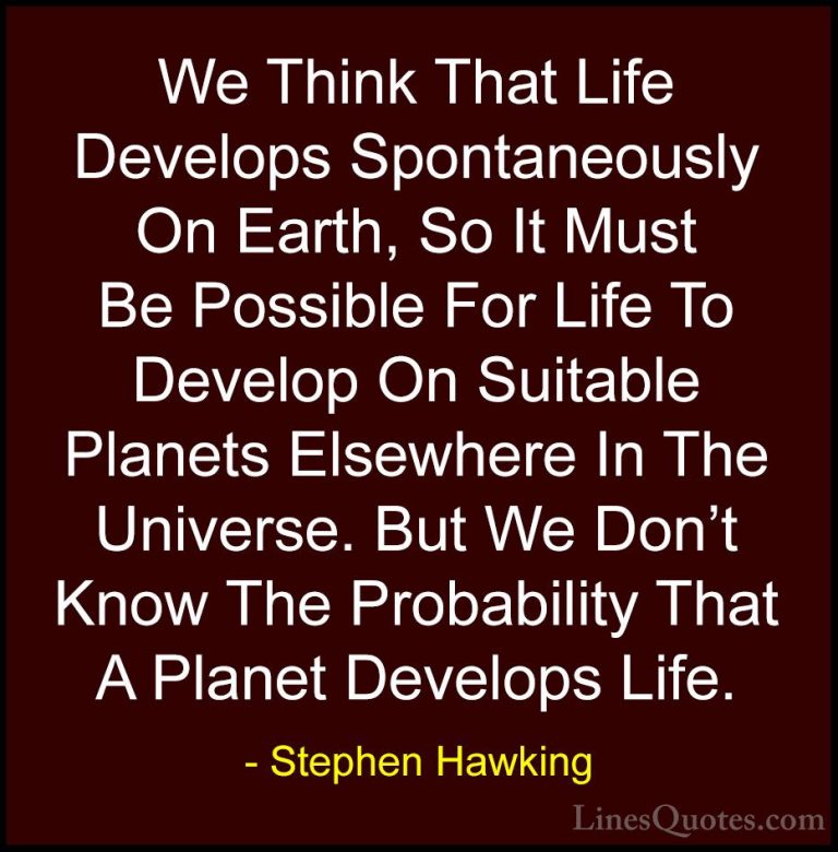 Stephen Hawking Quotes (97) - We Think That Life Develops Spontan... - QuotesWe Think That Life Develops Spontaneously On Earth, So It Must Be Possible For Life To Develop On Suitable Planets Elsewhere In The Universe. But We Don't Know The Probability That A Planet Develops Life.