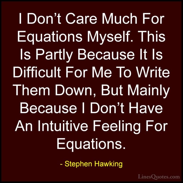 Stephen Hawking Quotes (99) - I Don't Care Much For Equations Mys... - QuotesI Don't Care Much For Equations Myself. This Is Partly Because It Is Difficult For Me To Write Them Down, But Mainly Because I Don't Have An Intuitive Feeling For Equations.