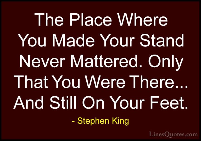 Stephen King Quotes (13) - The Place Where You Made Your Stand Ne... - QuotesThe Place Where You Made Your Stand Never Mattered. Only That You Were There... And Still On Your Feet.