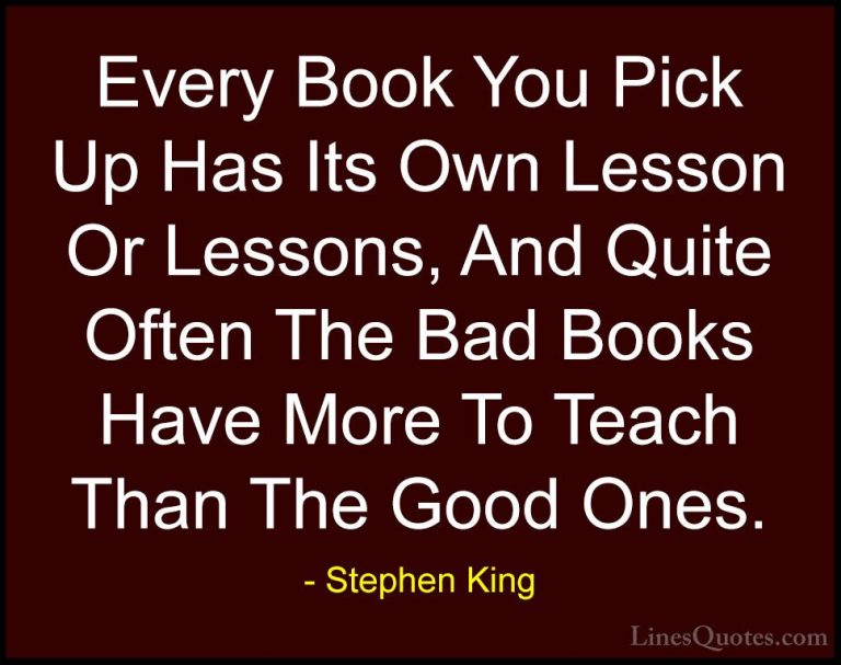 Stephen King Quotes (20) - Every Book You Pick Up Has Its Own Les... - QuotesEvery Book You Pick Up Has Its Own Lesson Or Lessons, And Quite Often The Bad Books Have More To Teach Than The Good Ones.