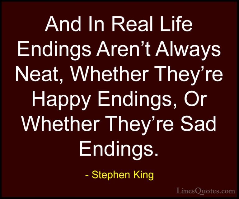 Stephen King Quotes (21) - And In Real Life Endings Aren't Always... - QuotesAnd In Real Life Endings Aren't Always Neat, Whether They're Happy Endings, Or Whether They're Sad Endings.