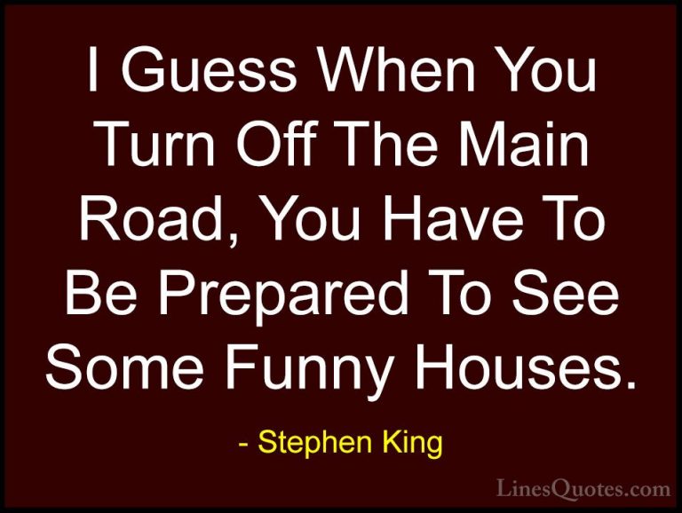 Stephen King Quotes (28) - I Guess When You Turn Off The Main Roa... - QuotesI Guess When You Turn Off The Main Road, You Have To Be Prepared To See Some Funny Houses.