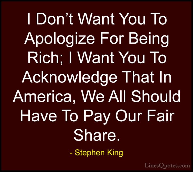 Stephen King Quotes (40) - I Don't Want You To Apologize For Bein... - QuotesI Don't Want You To Apologize For Being Rich; I Want You To Acknowledge That In America, We All Should Have To Pay Our Fair Share.