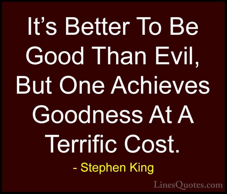 Stephen King Quotes (43) - It's Better To Be Good Than Evil, But ... - QuotesIt's Better To Be Good Than Evil, But One Achieves Goodness At A Terrific Cost.