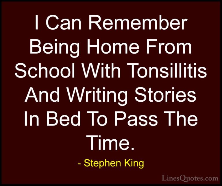 Stephen King Quotes (46) - I Can Remember Being Home From School ... - QuotesI Can Remember Being Home From School With Tonsillitis And Writing Stories In Bed To Pass The Time.