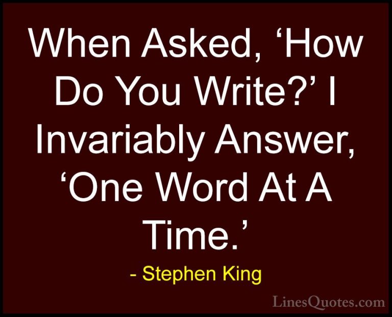 Stephen King Quotes (56) - When Asked, 'How Do You Write?' I Inva... - QuotesWhen Asked, 'How Do You Write?' I Invariably Answer, 'One Word At A Time.'