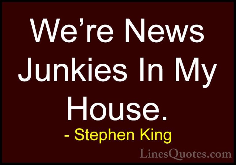Stephen King Quotes (57) - We're News Junkies In My House.... - QuotesWe're News Junkies In My House.