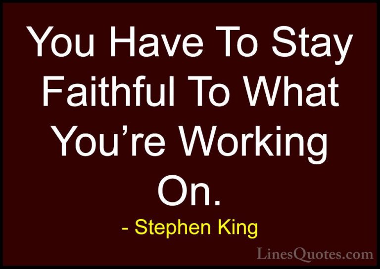 Stephen King Quotes (6) - You Have To Stay Faithful To What You'r... - QuotesYou Have To Stay Faithful To What You're Working On.