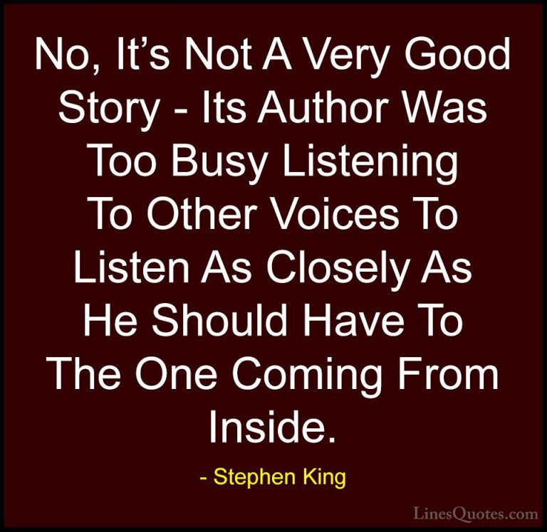Stephen King Quotes (62) - No, It's Not A Very Good Story - Its A... - QuotesNo, It's Not A Very Good Story - Its Author Was Too Busy Listening To Other Voices To Listen As Closely As He Should Have To The One Coming From Inside.
