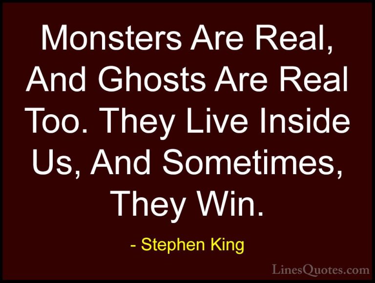 Stephen King Quotes (7) - Monsters Are Real, And Ghosts Are Real ... - QuotesMonsters Are Real, And Ghosts Are Real Too. They Live Inside Us, And Sometimes, They Win.