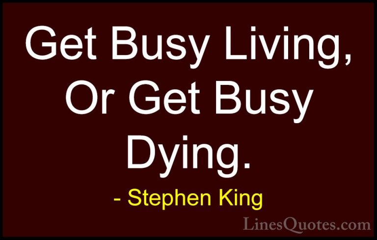 Stephen King Quotes (9) - Get Busy Living, Or Get Busy Dying.... - QuotesGet Busy Living, Or Get Busy Dying.